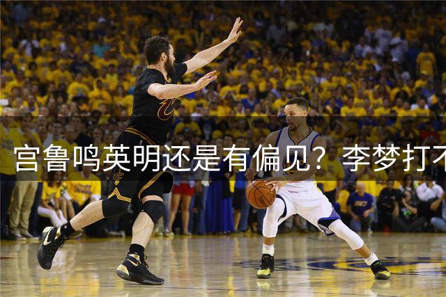 宫鲁鸣英明还是有偏见？李梦打不了世界杯真是自身状态差吗